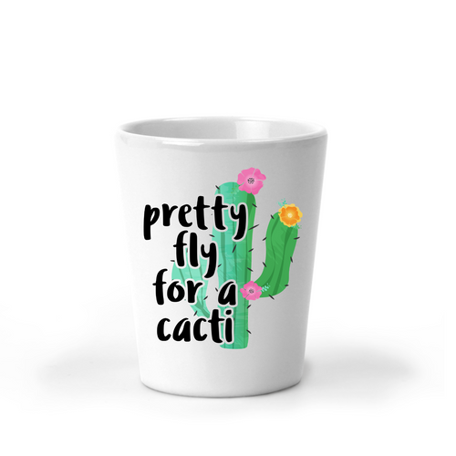 Pretty Fly for a Cacti Cactus Shot Glass - A+A Custom Crafts