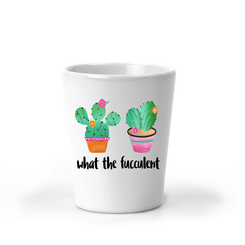 What The Fucculent Cactus Shot Glass - A+A Custom Crafts