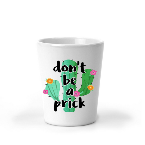 Don't Be a Prick Cactus Shot Glass - A+A Custom Crafts