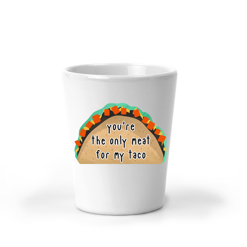 You're the Only Meat for my Taco Shot Glass - A+A Custom Crafts
