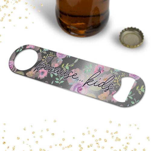 Because Kids, Bottle Opener, Personalized Bottle Opener, Custom Bottle Opener, Gift for Mom, Mothers Day Gift, Gag Gift, Best Friend Gift