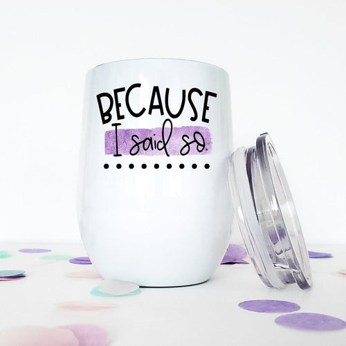 Because I Said So, Custom Wine Tumbler, Funny Mugs, New Mom Gift, Mothers Day Gift